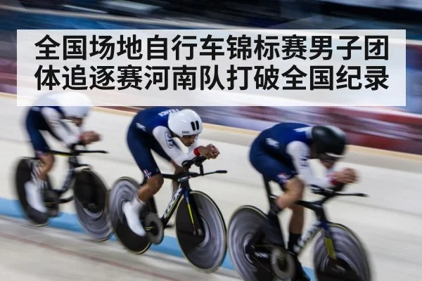 全国场地自行车锦标赛男子团体追逐赛河南队打破全国纪录