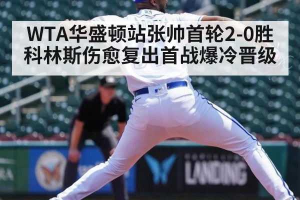 WTA华盛顿站张帅首轮2-0胜科林斯伤愈复出首战爆冷晋级