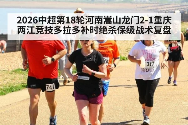 2026中超第18轮河南嵩山龙门2-1重庆两江竞技多拉多补时绝杀保级战术复盘