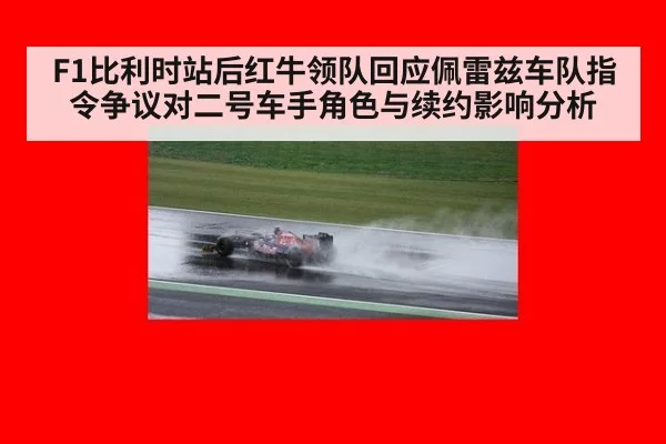 F1比利时站后红牛领队回应佩雷兹车队指令争议对二号车手角色与续约影响分析