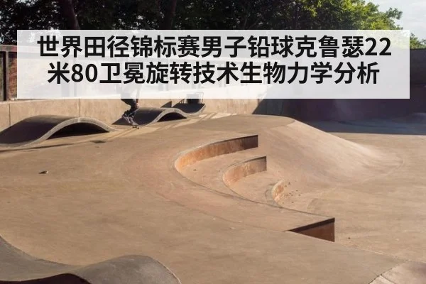 世界田径锦标赛男子铅球克鲁瑟22米80卫冕旋转技术生物力学分析