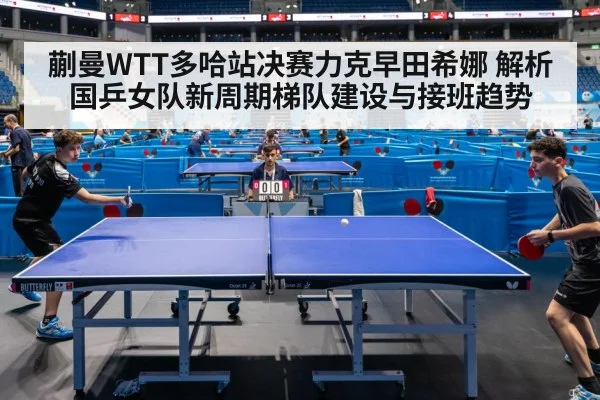 蒯曼WTT多哈站决赛力克早田希娜 解析国乒女队新周期梯队建设与接班趋势